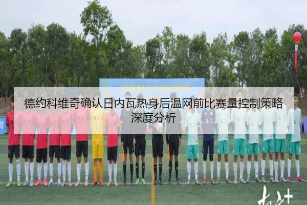 德约科维奇确认日内瓦热身后温网前比赛量控制策略深度分析